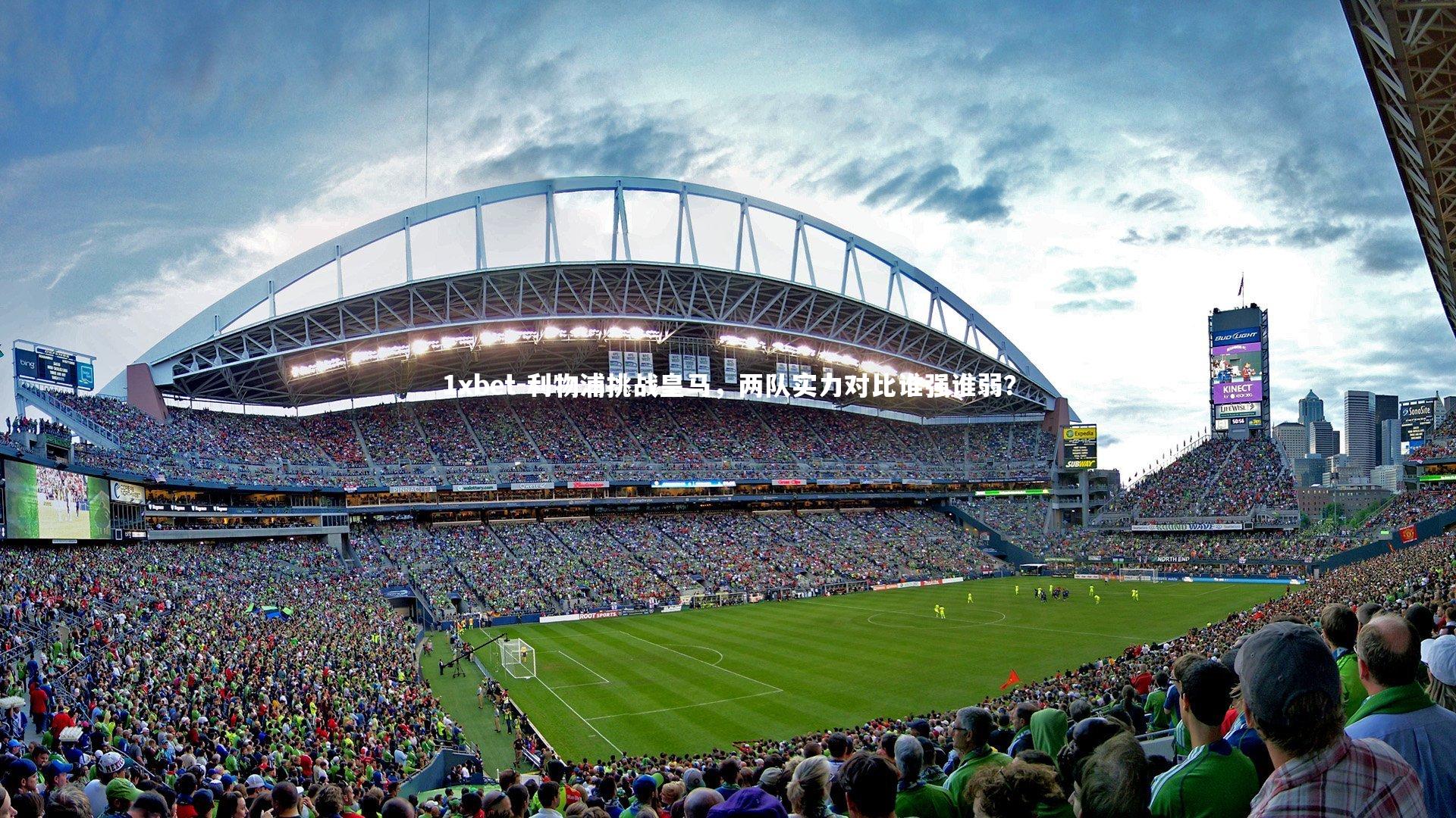 1xbet-利物浦挑战皇马，两队实力对比谁强谁弱？