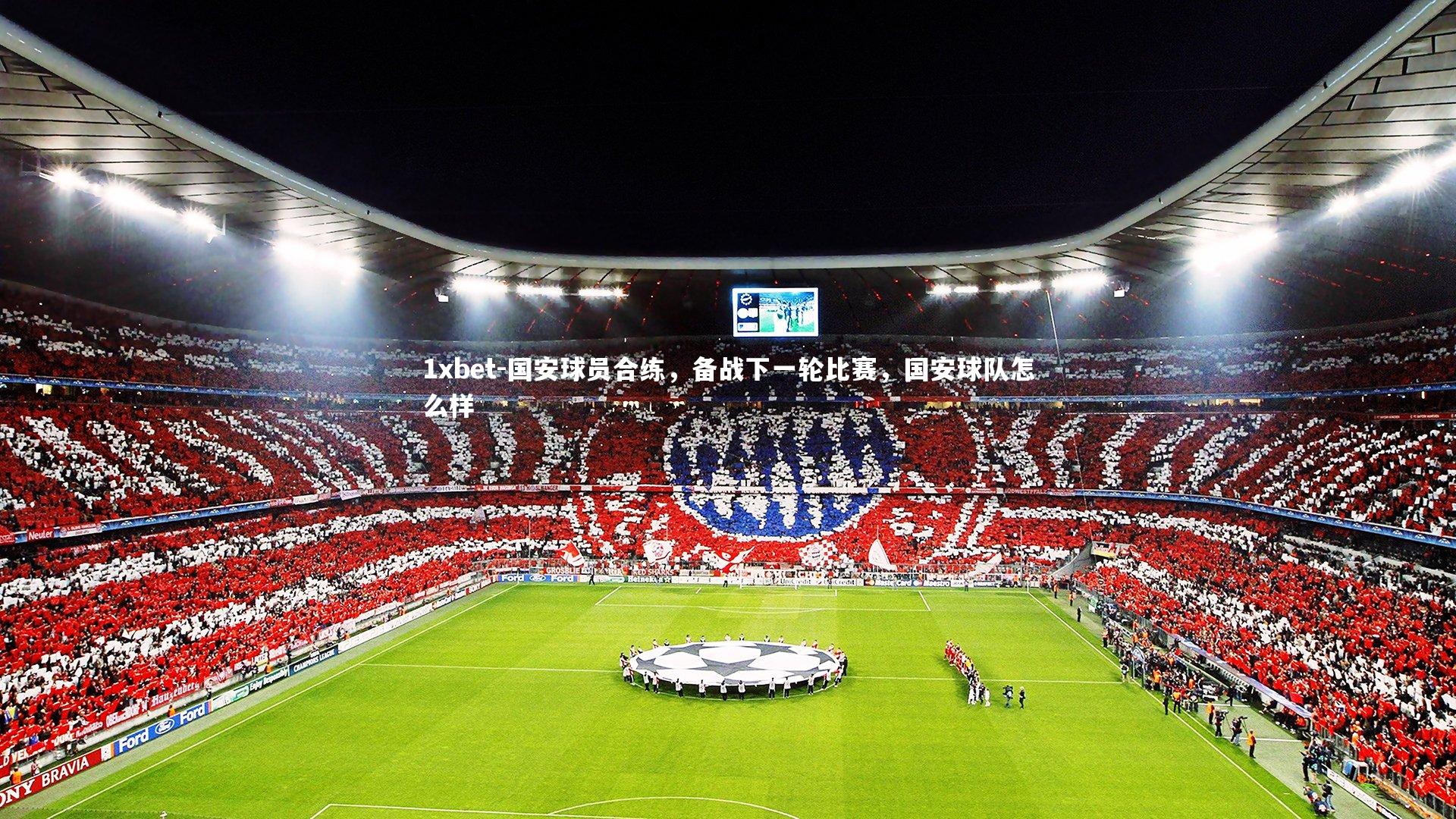 1xbet-国安球员合练，备战下一轮比赛，国安球队怎么样
