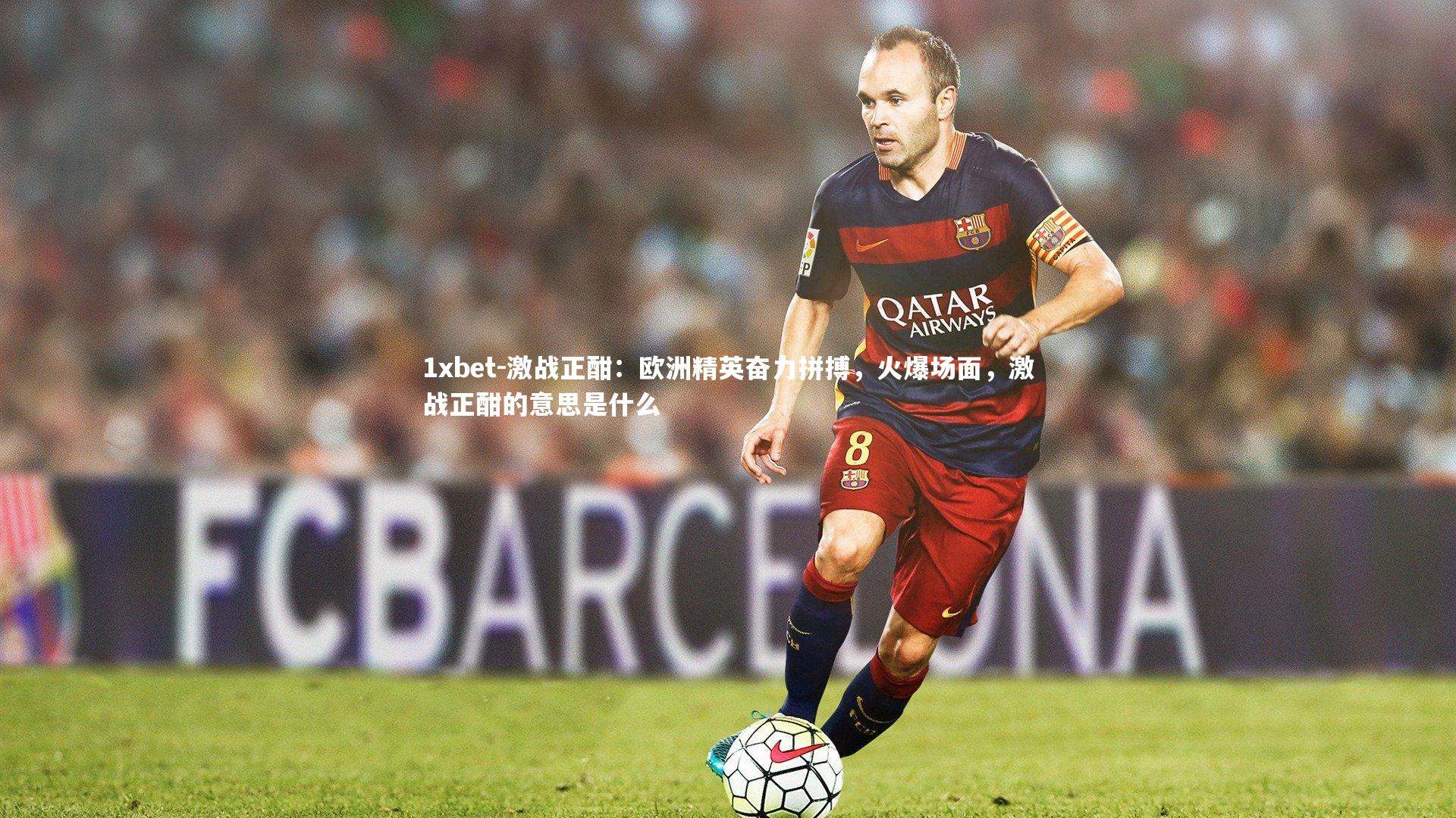 激战正酣：欧洲精英奋力拼搏，火爆场面，激战正酣的意思是什么