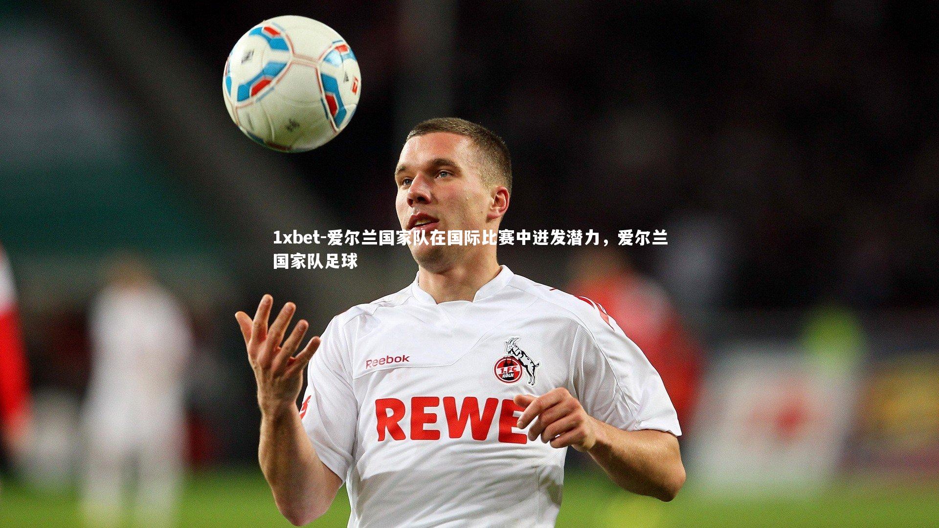 1xbet-爱尔兰国家队在国际比赛中迸发潜力，爱尔兰国家队足球