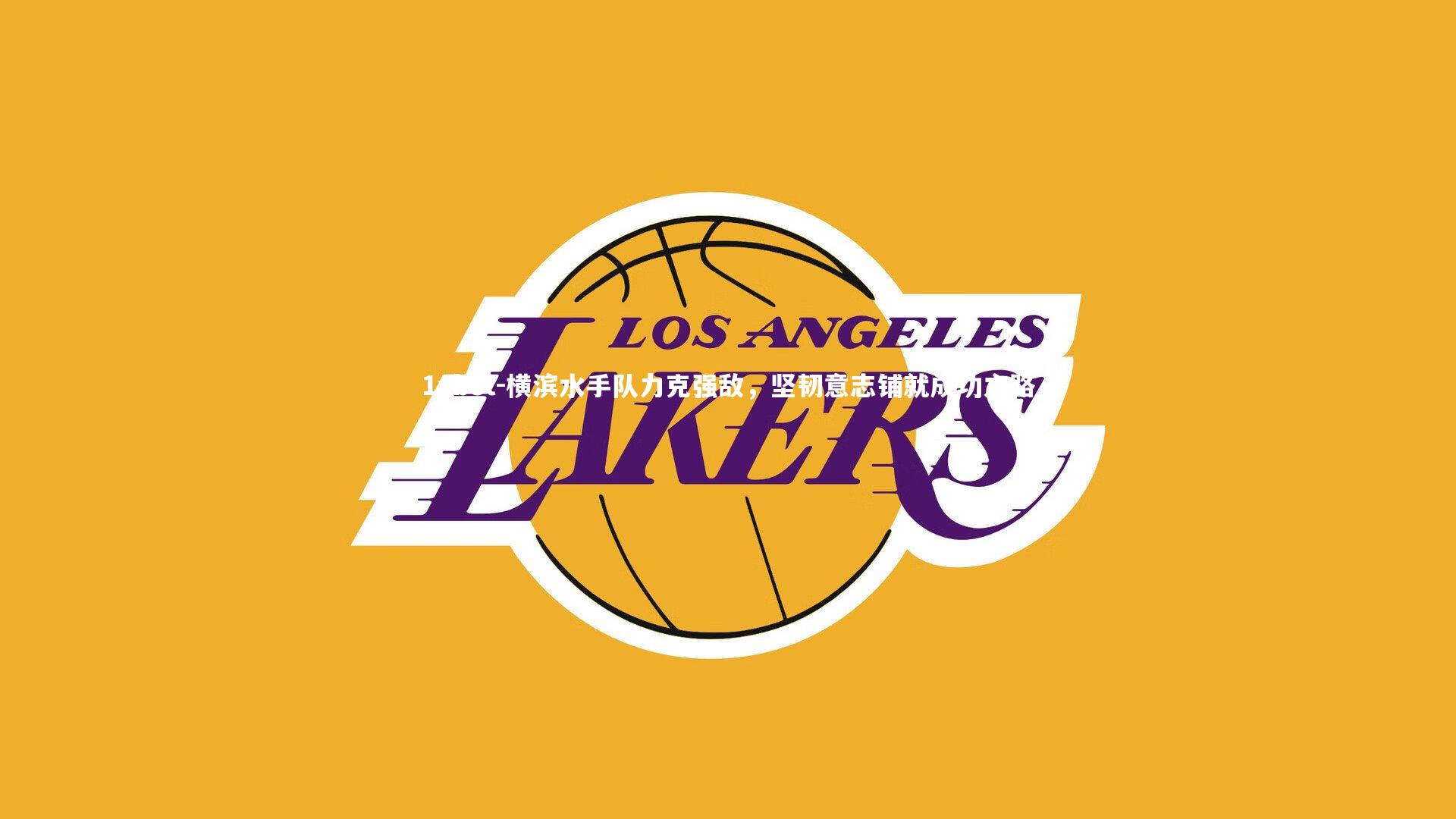 1xbet-横滨水手队力克强敌，坚韧意志铺就成功之路