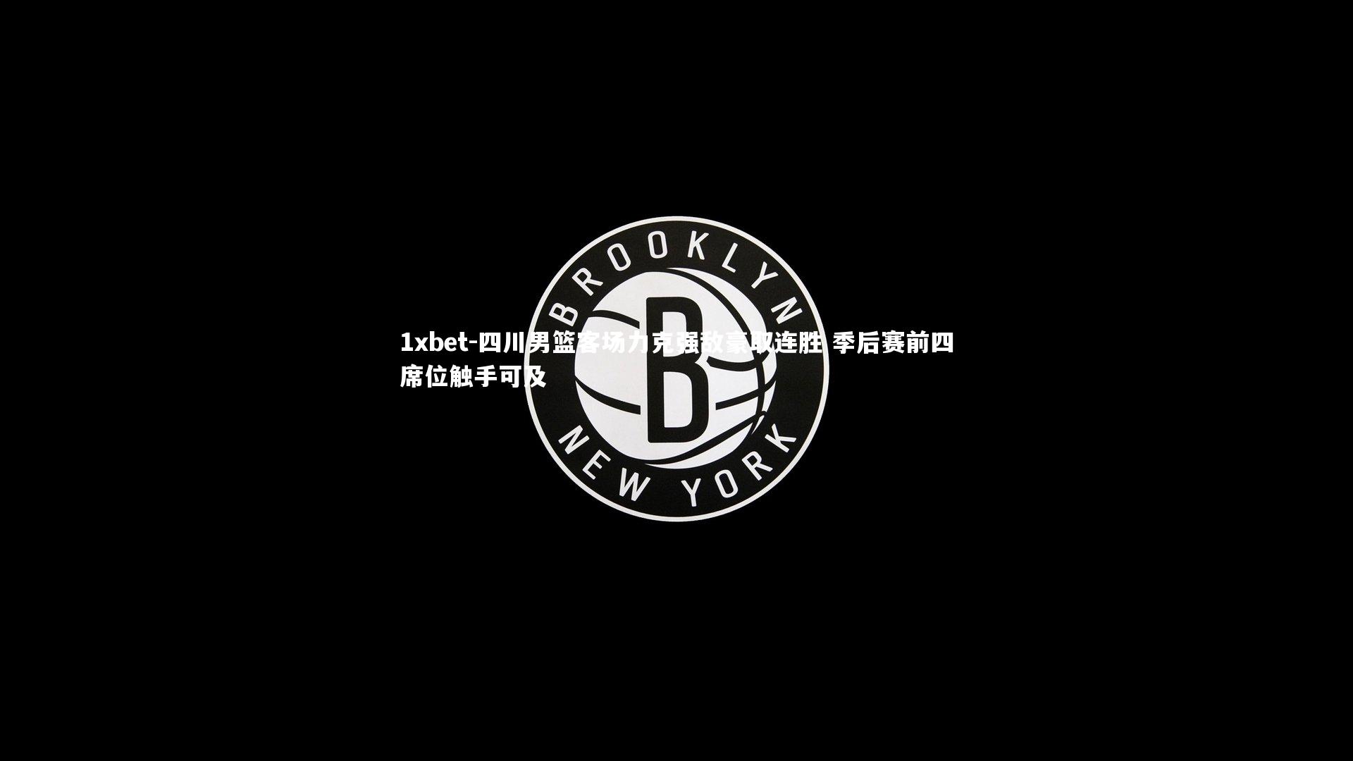 1xbet-四川男篮客场力克强敌豪取连胜 季后赛前四席位触手可及