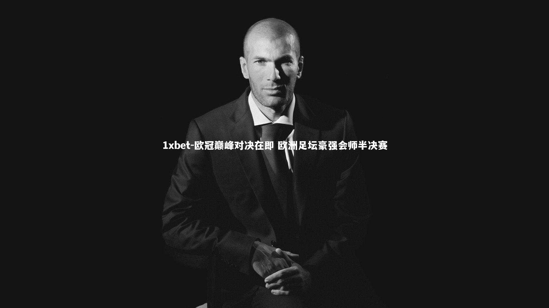 欧冠巅峰对决在即 欧洲足坛豪强会师半决赛